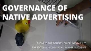 GOVERNANCE OF
NATIVE ADVERTISING
THE NEED FOR POLICIES, GUIDELINES & RULES
FOR EDITORIAL, COMMERCIAL, READERS & CLIENTS
 