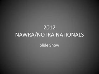 2012
NAWRA/NOTRA NATIONALS
       Slide Show
 