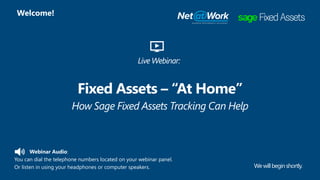 Webinar Audio:
You can dial the telephone numbers located on your webinar panel.
Or listen in using your headphones or computer speakers.
Fixed Assets – “At Home”
Wewillbeginshortly.
Welcome!
Live Webinar:
How Sage Fixed Assets Tracking Can Help
 