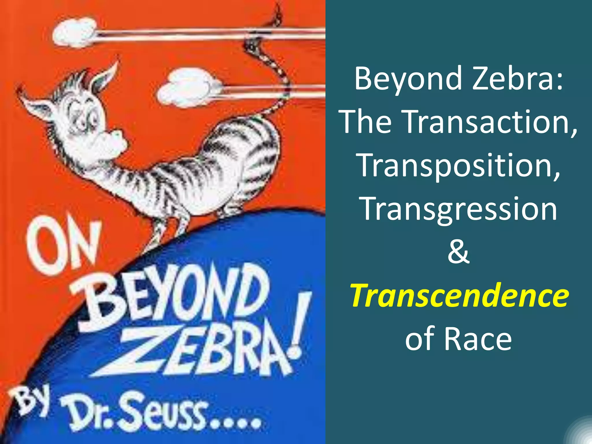 Beyond Zebra:
The Transaction,
Transposition,
Transgression
&
Transcendence
of Race
 
