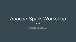 Apache Spark Workshop
09/2017, Stockholm
 