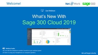 What’s New With
Sage 300 Cloud 2019
Start Time: 2:00pm EST
Welcome!
Webinar Audio:
You can dial the telephone numbers located on your webinar panel.
Or listen in using your headphones or computer speakers.
 