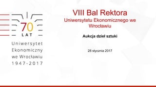 VIII Bal Rektora
Uniwersytetu Ekonomicznego we
Wrocławiu
Aukcja dzieł sztuki
28 stycznia 2017
 