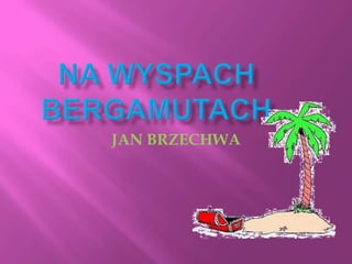 NA WYSPACH BERGAMUTACH JAN BRZECHWA 