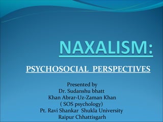 PSYCHOSOCIAL PERSPECTIVES
              Presented by
          Dr. Sudanshu bhatt
      Khan Abrar-Uz-Zaman Khan
           ( SOS psychology)
  Pt. Ravi Shankar Shukla University
          Raipur Chhattisgarh
 
