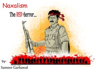 Naxalism
Naxalism
The RED terror…
Sameer Garhawal
by-
 