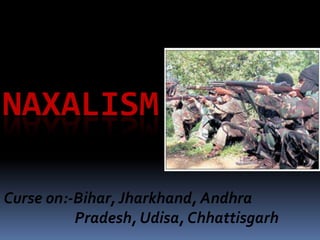 NAXALISM
Curse on:-Bihar, Jharkhand, Andhra
Pradesh, Udisa, Chhattisgarh

 