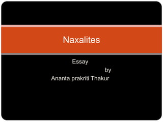 Essay
by
Ananta prakriti Thakur
Naxalites
 