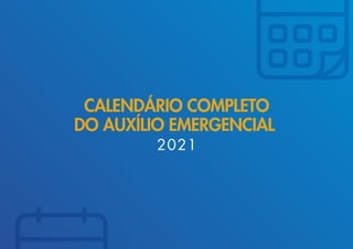 CALENDÁRIO COMPLETO
DO AUXÍLIO EMERGENCIAL
2021
 