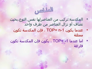 •‫المكدسة‬:‫النوع،بحيث‬ ‫نفس‬ ‫العناصرلها‬ ‫من‬ ‫تركيب‬
‫واحد‬ ‫طرف‬ ‫من‬ ‫العناصر‬ ‫تزال‬ ‫أو‬ ‫تضاف‬
•‫يكون‬ ‫عندما‬TOP= n-1،‫تكون‬ ‫المكدسة‬ ‫فإن‬
‫ممتلئة‬
•‫عندما‬ ‫اما‬TOP= -1،‫تكون‬ ‫المكدسة‬ ‫فإن‬ ‫يكون‬
‫فارغة‬
 