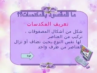 ‫المكدسات‬ ‫تعريف‬
، ‫المصفوفات‬ ‫أشكال‬ ‫من‬ ‫شكل‬
‫العناصر‬ ‫من‬ ‫تركيب‬
‫تزال‬ ‫أو‬ ‫تضاف‬ ‫النوع،بحيث‬ ‫نفس‬ ‫لها‬
‫واحد‬ ‫طرف‬ ‫من‬ ‫العناصر‬
‫عودة‬
 