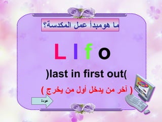 ‫هو‬ ‫ما‬‫مبدأ‬‫عمل‬‫المكدسة؟‬
L I f o
)last in first out(
) ‫يخرج‬ ‫من‬ ‫أول‬ ‫يدخل‬ ‫من‬ ‫آخر‬ (
‫عودة‬
 