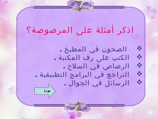 ‫اذكر‬‫المرصوصة‬ ‫على‬ ‫أمثلة‬‫؟‬
. ‫المطبخ‬ ‫في‬ ‫الصحون‬
. ‫المكتبة‬ ‫رف‬ ‫على‬ ‫الكتب‬
. ‫السلح‬ ‫في‬ ‫الرصاص‬
. ‫التطبيقية‬ ‫البرامج‬ ‫في‬ ‫التراجع‬
. ‫الجوال‬ ‫في‬ ‫الرسائل‬
‫عودة‬
 