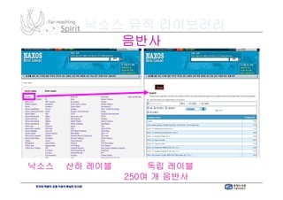 낙소스 뮤직 라이브러리
           음반사




낙소스와
낙소스와 산하 레이블 음반 및 독립 레이블
음반 소개 기능 (현재 총 250여 개 음반사 음원 제공)
               250여          제공)
 