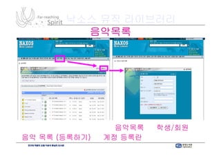 낙소스 뮤직 라이브러리
         음악목록




음악목록 기능을 원할 경우, 음악목록 → 학생/회원
             경우,        학생/
음악 목록 (등록하기) → 계정 등록란에 세부사항 입력
       등록하기)      등록란에
 