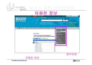 낙소스 뮤직 라이브러리
       유용한 정보




발음 안내서, 용어 해설, 기본 음악 용어 등 음악관련
   안내서,    해설,
    유용한 정보를 찾아볼 수 있는 기능!
         정보를           기능!
 