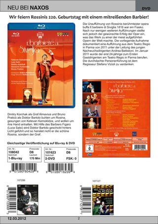NEU BEI NAXOS                                                                                                DVD



                                                                  Die Uraufführung von Rossinis berühmtester opera
                                                                  buffa Il barbiere di Siviglia 1816 war ein Fiasko.
                                                                  Nach nur wenigen weiteren Aufführungen stellte
                                                                  sich jedoch der gewünschte Erfolg der Oper ein,
                                                                  was das Werk zu einer der meist aufgeführten
                                                                  Opern der Welt machte. Die vorliegende Aufnahme
                                                                  dokumentiert eine Aufführung aus dem Teatro Regio
                                                                  in Parma von 2011 unter der Leitung des jungen
                                                                  Nachwuchsdirigenten Andrea Battistoni. Im Januar
                                                                  2011 wurde der erst 24­jährige zum Ersten
                                                                  Gastdirigenten am Teatro Regio in Parma berufen.
                                                                  Die durchdachte Personenführung ist dem
                                                                  Regisseur Stefano Vizioli zu verdanken.




Dmitry Korchak als Graf Almaviva und Bruno
Praticò als Doktor Bartolo buhlen um Rosina,
gesungen von Ketevan Kemoklidze, und wollen um
ihre Hand anhalten. Mit Hilfe des Barbiers Figaro
(Luca Salsi) wird Doktor Bartolo geschickt hinters
Licht geführt und so heiratet nicht er die schöne
Rosina, sondern der Graf.

Gleichzeitige Veröffentlichung auf Blu­ray & DVD
Art. Nr.:              Preiscode:   Art. Nr.:    Preiscode:
1 08042                D8           1 01 623     D8
Setinhalt:             Laufzeit:    Setinhalt:
1 -Bl u -ray           1 70 M i n
                         70         2-DVD        FSK: 0




             1 07299                                                     1 071 27




1 2. 03. 201 2                                                2
 