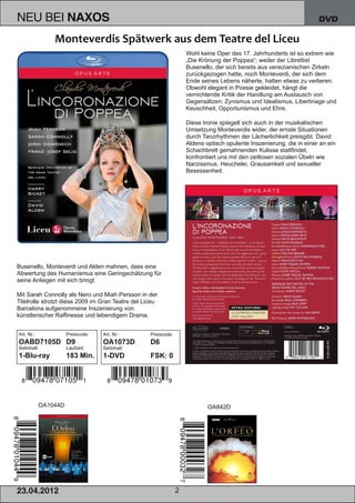 NEU BEI               NAXOS                                                                                           DVD



                                                                    Wohl keine Oper des 17. Jahrhunderts ist so extrem wie
                                                                    „Die Krönung der Poppea“; weder der Librettist
                                                                    Busenello, der sich bereits aus venezianischen Zirkeln
                                                                    zurückgezogen hatte, noch Monteverdi, der sich dem
                                                                    Ende seines Lebens näherte, hatten etwas zu verlieren.
                                                                    Obwohl elegant in Poesie gekleidet, hängt die
                                                                    vernichtende Kritik der Handlung am Austausch von
                                                                    Gegensätzen: Zynismus und Idealismus, Libertinage und
                                                                    Keuschheit, Opportunismus und Ehre.

                                                                    Diese Ironie spiegelt sich auch in der musikalischen
                                                                    Umsetzung Monteverdis wider, der ernste Situationen
                                                                    durch Tanzrhythmen der Lächerlichkeit preisgibt. David
                                                                    Aldens optisch opulente Inszenierung, die in einer an ein
                                                                    Schachbrett gemahnenden Kulisse stattfindet,
                                                                    konfrontiert uns mit den zeitlosen sozialen Übeln wie
                                                                    Narzissmus, Heuchelei, Grausamkeit und sexueller
                                                                    Besessenheit.




Busenello, Monteverdi und Alden mahnen, dass eine
Abwertung des Humanismus eine Geringschätzung für
seine Anliegen mit sich bringt.

Mit Sarah Connolly als Nero und Miah Persson in der
Titelrolle strotzt diese 2009 im Gran Teatre del Liceu
Barcelona aufgenommene Inszenierung von
künstlerischer Raffinesse und lebendigem Drama.


Art. Nr.:             Preiscode:   Art. Nr.:       Preiscode:
OABD7105D D9                       OA1073D         D6
Setinhalt:            Laufzeit:    Setinhalt:
1­Blu­ray             183 Min.     1­DVD           FSK: 0




            OA1044D                                                         OA842D




2 3. 04. 2 01 2                                                 2
 