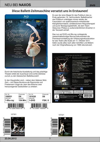 NEU BEI              NAXOS                                                                                  DVD



                                                                Es war die reine Magie für das Publikum des zu
                                                                Ende gehenden 19. Jahrhunderts: Ballettmacher
                                                                wie Publikum unterlagen immer wieder der
                                                                Faszination von spätromantisch­mitreißender
                                                                Klangfarbenmalerei, einfallsreichem Requisitenspiel
                                                                und purer Bewegungsästhetik, die dem Team
                                                                Glasunow /Petipa zu außerordentlichem Ansehen in
                                                                der Tanzwelt verhalf.

                                                                Das nun auf DVD und Blu­ray vorliegende
                                                                zweieinhalbstündige Revival dokumentiert die
                                                                Premierenvorstellung der Urfassungsrekonstruktion
                                                                für das Teatro alla Scala am 11. Oktober 2011.
                                                                Dafür wurde alles nach alten Schriften und Bildern
                                                                nach der Originalfassung von 1898 rekonstruiert.




Durch die historische Ausstattung und das prächtige
Theater erlebt der Zuschauer eine echte Zeitreise
zurück zu den klassischen Ballettwurzeln!

In den Hauptrollen sind – neben dem Italiener Mick
Zeni – mit Olesia Novikova als Raymonda und
Friedemann Vogel als Jean des Brienne zwei
herausragende Gastsolisten zu erleben.



Art. Nr.:            Preiscode:   Art. Nr.:    Preiscode:
108051               D8           101630       D6
Setinhalt:           Laufzeit:    Setinhalt:
1­Blu­ray            154 Min.     1­DVD        FSK: 0




            107301                                                     107321




2 3. 04. 2 01 2                                             3
 