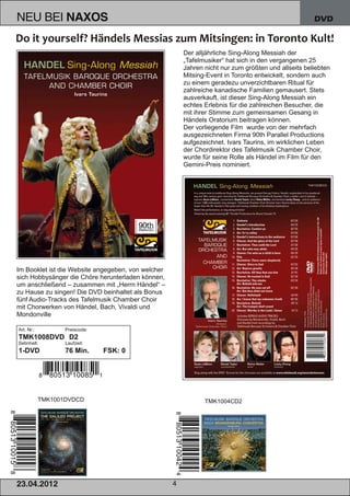 NEU BEI            NAXOS                                                                             DVD



                                                        Der alljährliche Sing­Along Messiah der
                                                        „Tafelmusiker“ hat sich in den vergangenen 25
                                                        Jahren nicht nur zum größten und allseits beliebten
                                                        Mitsing­Event in Toronto entwickelt, sondern auch
                                                        zu einem geradezu unverzichtbaren Ritual für
                                                        zahlreiche kanadische Familien gemausert. Stets
                                                        ausverkauft, ist dieser Sing­Along Messiah ein
                                                        echtes Erlebnis für die zahlreichen Besucher, die
                                                        mit ihrer Stimme zum gemeinsamen Gesang in
                                                        Händels Oratorium beitragen können.
                                                        Der vorliegende Film wurde von der mehrfach
                                                        ausgezeichneten Firma 90th Parallel Productions
                                                        aufgezeichnet. Ivars Taurins, im wirklichen Leben
                                                        der Chordirektor des Tafelmusik Chamber Choir,
                                                        wurde für seine Rolle als Händel im Film für den
                                                        Gemini­Preis nominiert.




Im Booklet ist die Website angegeben, von welcher
sich Hobbysänger die Chöre herunterladen können,
um anschließend – zusammen mit „Herrn Händel“ –
zu Hause zu singen! Die DVD beinhaltet als Bonus
fünf Audio­Tracks des Tafelmusik Chamber Choir
mit Chorwerken von Händel, Bach, Vivaldi und
Mondonville

Art. Nr.:          Preiscode:
TMK1008DVD D2
Setinhalt:         Laufzeit:
1­DVD              76 Min.      FSK: 0




            TMK1001DVDCD                                       TMK1004CD2




2 3. 04. 2 01 2                                     4
 