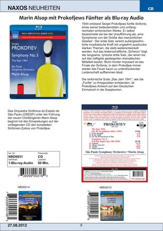 NAXOS              NEUHEITEN                                                                CD


                                        1944 entstand Sergei Prokofjews fünfte Sinfonie,
                                        eines seiner bedeutendsten und umfang­
                                        reichsten sinfonischen Werke. Er selbst
                                        bezeichnete sie bei der Uraufführung als „eine
                                        Symphonie von der Größe des menschlichen
                                        Geistes“. Der erste Satz vereint außergewöhn­
                                        liche musikalische Kraft mit ungeahnt ausdrucks­
                                        starken Themen, die stets weiterentwickelt
                                        werden. Auf das leidenschaftliche „Scherzo“ folgt
                                        der langsame, lyrische dritte Satz, der einen bis
                                        auf das heftigste gesteigerten dramatischen
                                        Mittelteil besitzt. Nicht minder imposant ist das
                                        Finale der Sinfonie, in dem Prokofjew immer
                                        wieder das Feuer kaum zu unterdrückender
                                        Leidenschaft aufflammen lässt.

                                        Die sinfonische Suite „Das Jahr 1941“, wie die
                                        „Fünfte“ zu Kriegszeiten entstanden, ist
                                        Prokofjews Antwort auf den Deutschen
                                        Einmarsch in die Sowjetunion.




Das Orquestra Sinfônica do Estado de
São Paulo (OSESP) unter der Führung
der neuen Chefdirigentin Marin Alsop
beginnt mit den Einspielungen auf der
vorliegenden CD den kompletten
Sinfonien­Zyklus von Prokofjew.




Art. Nr.:              Preiscode:
NBD0031                CO
Setinhalt:             Laufzeit:
1­Blu­ray­Audio        60 Min.




             NBD0014                                 NBD0010




2 7. 08. 2 01 2                         8
 
