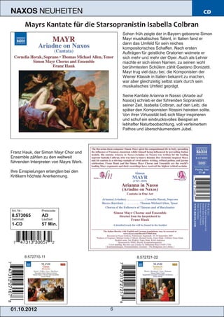 NAXOS               NEUHEITEN                                                           CD



                                            Schon früh zeigte der in Bayern geborene Simon
                                            Mayr musikalisches Talent, in Italien fand er
                                            dann das Umfeld für sein reiches
                                            kompositorisches Schaffen. Nach ersten
                                            Aufträgen für geistliche Oratorien widmete er
                                            sich mehr und mehr der Oper. Auch als Lehrer
                                            machte er sich einen Namen, zu seinen wohl
                                            berühmtesten Schülern zählt Gaetano Donizetti.
                                            Mayr trug viel dazu bei, die Komponisten der
                                            Wiener Klassik in Italien bekannt zu machen,
                                            war aber gleichzeitig selbst stark durch sein
                                            musikalisches Umfeld geprägt.

                                            Seine Kantate Arianna in Nasso (Ariade auf
                                            Naxos) schrieb er der führenden Sopranistin
                                            seiner Zeit, Isabella Colbran, auf den Leib, die
                                            später den Komponisten Rossini heiraten sollte.
                                            Von ihrer Virtuosität ließ sich Mayr inspirieren
                                            und schuf ein eindrucksvolles Beispiel an
                                            lebhafter Naturbeobachtung, voll verfeinertem
                                            Pathos und überschäumendem Jubel.




Franz Hauk, der Simon Mayr Chor und
Ensemble zählen zu den weltweit
führenden Interpreten von Mayrs Werk.

Ihre Einspielungen erlangten bei den
Kritikern höchste Anerkennung.




Art. Nr.:             Preiscode:
8.573065              AD
Setinhalt:            Laufzeit:
1­CD                  57 Min.




             8.572710­11                           8.572721­22




01 . 1 0. 2 01 2                        6
 