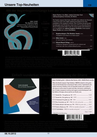 Unsere Top-Neuheiten                                                                                         CD




                                                  Art. Nr.:
                                                8.226096
                                                 Preiscode:
                                                    DA
                                                  Setinhalt:
                                                  1­CD

                                                  Laufzeit:

                                                 61 Min.




Der dänische Komponist Erik Norby verlieh seiner Musik eine zarte spätromantische Schattierung und zeigte ein
ausgeprägtes Gefühl für die zahlreichen Möglichkeiten des Sinfonieorchesters. Auf dieser CD ist mit „The Rainbow
Snake“ das spektakuläre Werk zu hören, mit dem Erik Norby 1975 der Durchbruch gelang. Die „Edvard Munch Trilogy“
für Orchester und gemischten Chor nach drei Drucken von Edvard Munch entstand 1978 – 79, die Rilke­Lieder schrieb
Norby 1986. Bei allen Aufnahmen handelt es sich um Neueinspielungen mit dem Aalborg Symphony Orchestra unter der
Leitung von Bo Holten und der Mezzo­Sopranistin Hanne Fischer.




                                                  Art. Nr.:
                                                8.226143
                                                 Preiscode:
                                                    DA
                                                  Setinhalt:
                                                  1­CD
                                                  Laufzeit:
                                                 71 Min.




Die Karriere des dänischen Komponisten Vagn Holmboe währte bereits ein halbes Jahrhundert als er begann, Werke für
Gitarre zu schreiben. Völlig eingenommen von diesem „alten“ Instrument, komponierte Holmboe zwei wunderbare
Sonaten, eine Reihe von Solostücken sowie Duette für Gitarre und diverse Instrumente. Dabei kombinierte er seine
Vorliebe für einfache Formen, transparente Strukturen und organische musikalische Entwicklung mit folkloristischen
Elementen fremder Kulturen und seinen eigenen nordischen Wurzeln.


08. 1 0. 201 2                                            11
 