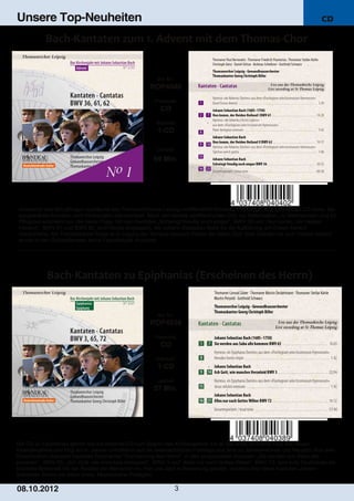 Unsere Top-Neuheiten                                                                                                       CD




                                                         Art. Nr.:
                                                      ROP4040
                                                       Preiscode:
                                                          CO
                                                        Setinhalt:
                                                         1­CD

                                                        Laufzeit:

                                                       69 Min.




Anlässlich des 800­jährigen Jubiläums des Thomanerchores Leipzig veröffentlicht Rondeau Production eine zehnteilige CD­Serie, die
ausgewählte Kantaten zum Kirchenjahr dokumentiert. Nach den bereits veröffentlichten CDs zur Reformation, zu Weihnachten und zu
Pfingsten erscheint nun die vierte Folge: Mit den Kantaten „Schwingt freudig euch empor“, BWV 36 und „Nun komm, der Heiden
Heiland“, BWV 61 und BWV 62, sind Werke eingespielt, die Johann Sebastian Bach für die Aufführung am Ersten Advent
komponierte. Als Thomaskantor folgte er in Leipzig der Tempus­clausum­Praxis der stillen Zeit: Vom Zweiten bis zum Vierten Advent
wurde in den Gottesdiensten keine Figuralmusik musiziert.




                                                         Art. Nr.:
                                                      ROP4038
                                                       Preiscode:
                                                          CO
                                                        Setinhalt:
                                                         1­CD
                                                        Laufzeit:
                                                       57 Min.




Die CD zu Epiphanias gehört wie die Advents­CD zum Beginn des Kirchenjahres: Es ist das erste kirchliche Fest des neuen
Kalenderjahres und folgt am 6. Januar unmittelbar auf die weihnachtlichen Festtage und jene zu Jahreswechsel und Neujahr. Aus dem
Griechischen übersetzt bedeutet Epiphanias "Erscheinung des Herrn". In den eingespielten Kantaten „Sie werden aus Saba alle
kommen“, BWV 65, „Ach Gott, wie manches Herzeleid“, BWV 3 und“ Alles nur nach Gottes Willen“, BWV 72, wird aufs Deutlichste die
biblische Botschaft mit der Realität der Menschen im Hier und Jetzt in Beziehung gesetzt. Insofern sind diese Kantaten Johann
Sebastian Bachs vor allem eines: Musikalische Predigten.

08. 1 0. 201 2                                                       3
 