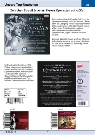 Unsere Top-Neuheiten                                                             CD




                                         Die musikalisch­volkstümliche Erfindung der
                                         Operettenmelodien von Carl Michael Ziehrer
                                         kann als Übergang von den spielopernhaften
                                         Bühnenwerken des alternden Strauß zu den
                                         völlig neuen Spielelementen und von
                                         elektrisierenden Impulsen erfüllten
                                         Operetten des jungen Lehar bezeichnet
                                         werden.

                                         Ziehrers Operettenmelos greift auf Altwiener
                                         Volkstheaterelemente zurück und gibt diese
                                         an eine neue Generation (Benatzky, Lehar,
                                         Oskar Strauß) weiter.




Erstmals präsentiert diese 4CD­
Edition einen umfassenden Quer­
schnitt aus Ziehrers reichhaltigem
Operettenschaffen, mit wertvollen
Tondokumenten aus dem
Österreichischen Rundfunkarchiv
und Neuproduktionen der Carl
Michael Ziehrer Gesellschaft Wien.



Art. Nr.:            Preiscode:
C7147                DG
Setinhalt:           Laufzeit:
4­CD                 253 Min.




             C5109                              C5120




1 8. 02. 201 2                       9
 