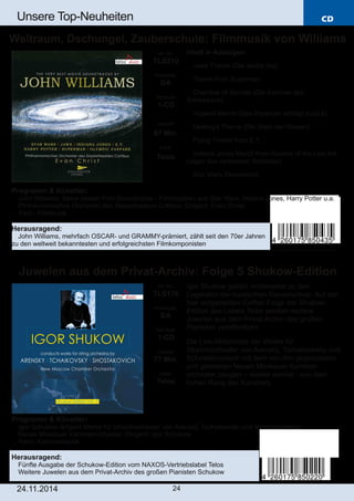 CD 
Unsere Top­Neuheiten 
Weltraum, Dschungel, Zauberschule: Filmmusik von Williams 
Programm & Künstler: 
 John Williams: Seine besten Film­Soundtracks 
­Filmmusiken 
aus Star Wars, Indiana Jones, Harry Potter u.a. 
 Philharmonisches Orchester des Staatstheaters Cottbus; Dirigent: Evan Christ 
 Fach: Filmmusik 
Herausragend: 
 John Williams, mehrfach OSCAR­und 
GRAMMY­prämiert, 
zählt seit den 70er Jahren 
zu den weltweit bekanntesten und erfolgreichsten Filmkomponisten 
Juwelen aus dem Privat­Archiv: 
Folge 5 Shukow­Edition 
Art. Nr.: 
TLS176 
Preiscode: 
DA 
Setinhalt: 
1­CD 
Laufzeit: 
77 Min. 
Label: 
Telos 
24.11.2014 24 
Inhalt in Auszügen: 
 Jaws Theme (Der weiße Hai) 
 Theme from Superman 
 Chamber of Secrets (Die Kammer des 
Schreckens) 
 Imperial March (Das Imperium schlägt zurück) 
 Hedwig's Theme (Der Stein der Weisen) 
 Flying Theme from E.T. 
 Indiana Jones March from Raiders of the Lost Ark 
(Jäger des verlorenen Schatzes) 
 Star Wars Titelmelodie 
Art. Nr.: 
TLS210 
Preiscode: 
DA 
Setinhalt: 
1­CD 
Laufzeit: 
67 Min. 
Label: 
Telos 
Igor Shukow gehört mittlerweile zu den 
Legenden der russischen Klavierschule. Auf der 
hier vorgestellten fünften Folge der Shukow­Edition 
des Labels Telos werden weitere 
Juwelen aus dem Privat­Archiv 
des großen 
Pianisten veröffentlicht. 
Die Live­Mitschnitte 
der Werke für 
Streichorchester von Arenskij, Tschaikowsky und 
Schostakowitsch mit dem von ihm gegründeten 
und geleiteten Neuen Moskauer Kammer­orchester 
zeugen – wieder einmal ­von 
dem 
hohen Rang des Künstlers. 
Programm & Künstler: 
 Igor Schukow dirigiert Werke für Streichorchester von Arenskij, Tschaikowski und Schostakowitsch 
 Neues Moskauer Kammerorchester; Dirigent: Igor Schukow 
 Fach: Kammermusik 
Herausragend: 
 Fünfte Ausgabe der Schukow­Edition 
vom NAXOS­Vertriebslabel 
Telos 
 Weitere Juwelen aus dem Privat­Archiv 
des großen Pianisten Schukow 
 
