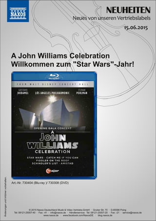 NEUHEITEN
© 2015 Naxos Deutschland Musik & Video Vertriebs­GmbH · Gruber Str. 70 · D­85586 Poing
Tel: 08121­25007­40 · Fax: ­41 · info@naxos.de · Händlerservice: Tel: 08121­25007­20 · Fax: ­21 · service@naxos.de
www.naxos.de · www.facebook.com/NaxosDE · blog.naxos.de
A John Williams Celebration
Willkommen zum "Star Wars"-Jahr!
ÄnderungenundIrrtümervorbehalten.
Art.­Nr. 730404 (Blu­ray )/ 730308 (DVD)
 