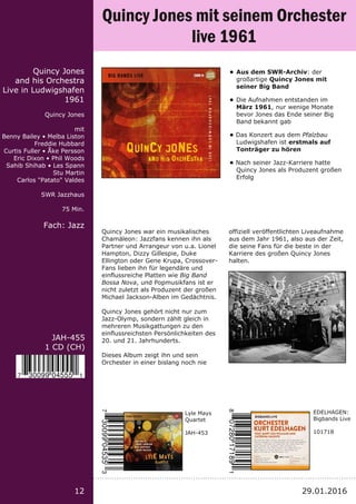 Titel:
Schriftgröße 13
Interpret
Label
Laufzeit
Fach:
Schriftgröße 13
12
JAH­455
1 CD (CH)
Quincy Jones
and his Orchestra
...