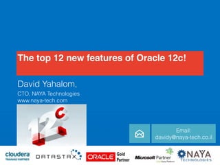 The top 12 new features of Oracle 12c!
David Yahalom,
CTO, NAYA Technologies 
www.naya-tech.com
Email:
davidy@naya-tech.co.il
 