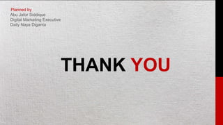 Planned by:
Abu Jafor Siddique
Digital Marketing Executive
Daily Naya Diganta
THANK YOU
 