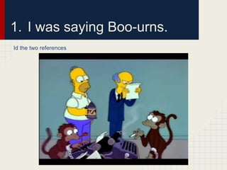 1. I was saying Boo-urns.
Id the two references
 