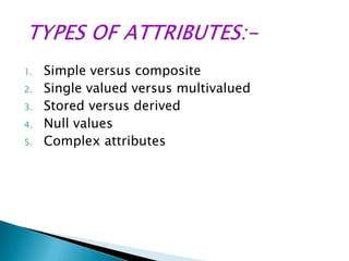 1.
2.
3.
4.
5.

Simple versus composite
Single valued versus multivalued
Stored versus derived
Null values
Complex attributes

 