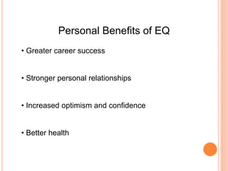 Personal Benefits of EQ
• Greater career success
• Stronger personal relationships
• Increased optimism and confidence
• Better health
 