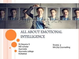 ALL ABOUT EMOTIONAL
INTELLIGENCE
Dr.Nayana S
MD scholar
Ayurveda
Ayurveda college
Kottakkal
Sivaraj p
MA,Dip.Counselling
 