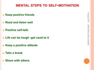 MENTAL STEPS TO SELF-MOTIVATION
 Keep positive friends
 Read and listen well
 Positive self-talk:
 Life can be tough -get used to it
 Keep a positive attitude
 Take a break
 Share with others
4August2016EMOTIONALINTELLIGENCE
 