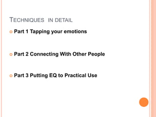 TECHNIQUES IN DETAIL
 Part 1 Tapping your emotions
 Part 2 Connecting With Other People
 Part 3 Putting EQ to Practical Use
 