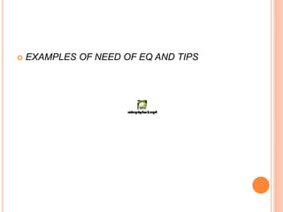  EXAMPLES OF NEED OF EQ AND TIPS
 