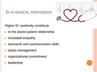 EI IN MEDICAL PROFESSION
Higher EI- positively contribute
 to the doctor-patient relationship
 increased empathy
 teamwork and communication skills
 stress management
 organizational commitment
 leadership
 
