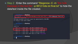  Step 2 : Enter the command “Stegsnow -C -m “the hide
message in the text file” -p 9512 hide.txt final.txt” to hide the
data/text inside the file created.
 