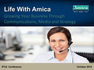 Life With Amica
 Growing Your Business Through
 Communications, Media and Strategy




IFCA Conference                       October 2012
 