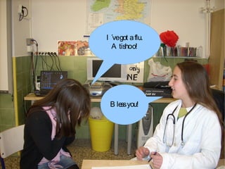 I´ve got a flu. Atishoo! Bless you! 