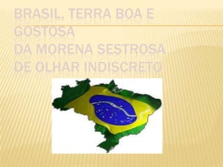 BRASIL, TERRA BOA E
GOSTOSA
DA MORENA SESTROSA
DE OLHAR INDISCRETO