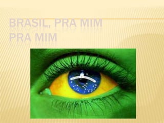BRASIL, PRA MIM
PRA MIM