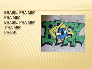BRASIL, PRA MIM
PRA MIM
BRASIL, PRA MIM
PRA MIM
BRASIL