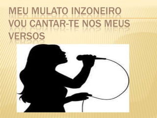 MEU MULATO INZONEIRO
VOU CANTAR-TE NOS MEUS
VERSOS