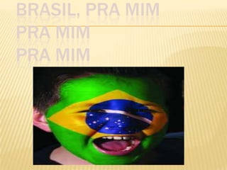 BRASIL, PRA MIM
PRA MIM
PRA MIM